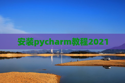 安装pycharm教程2021 安装pycharm教程2021